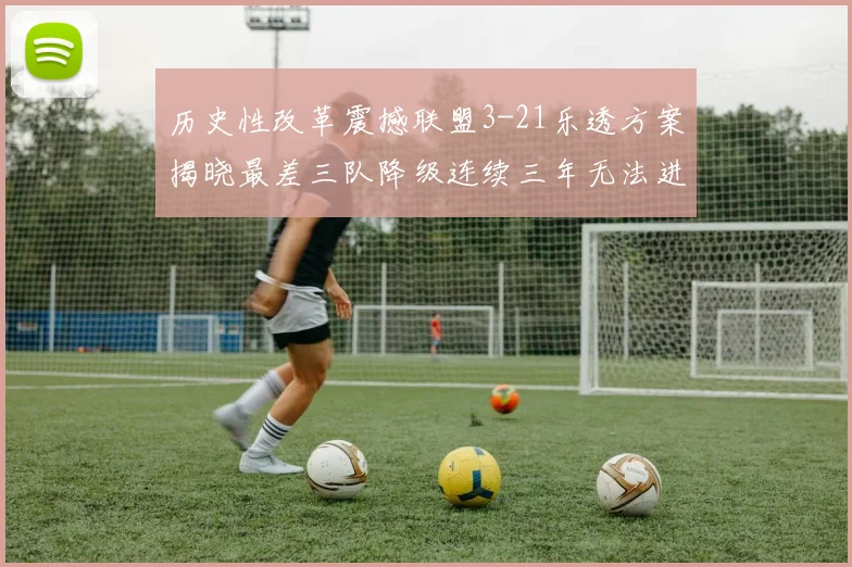 历史性改革震撼联盟3-21乐透方案揭晓最差三队降级连续三年无法进前五
