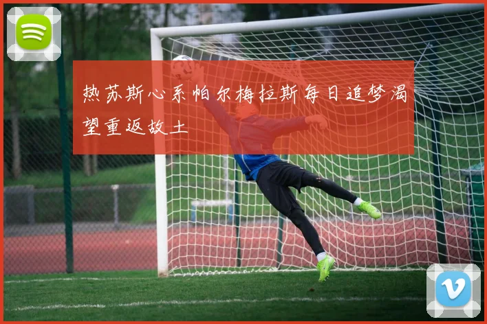 热苏斯心系帕尔梅拉斯每日追梦渴望重返故土